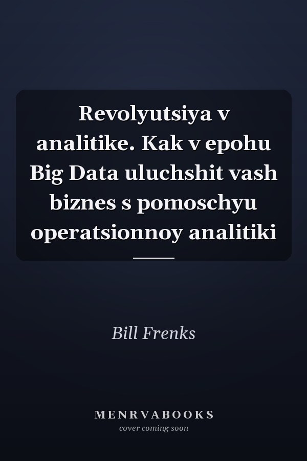Revolyutsiya v analitike. Kak v epohu Big Data uluchshit vash biznes s pomoschyu operatsionnoy analitiki