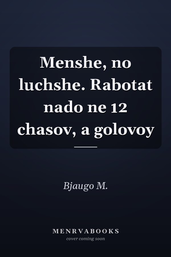 Menshe, no luchshe. Rabotat nado ne 12 chasov, a golovoy