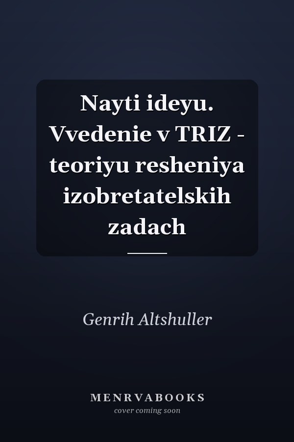 Nayti ideyu. Vvedenie v TRIZ - teoriyu resheniya izobretatelskih zadach