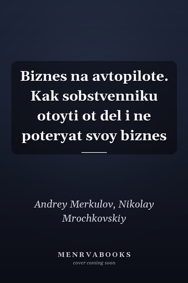 Biznes na avtopilote. Kak sobstvenniku otoyti ot del i ne poteryat svoy biznes