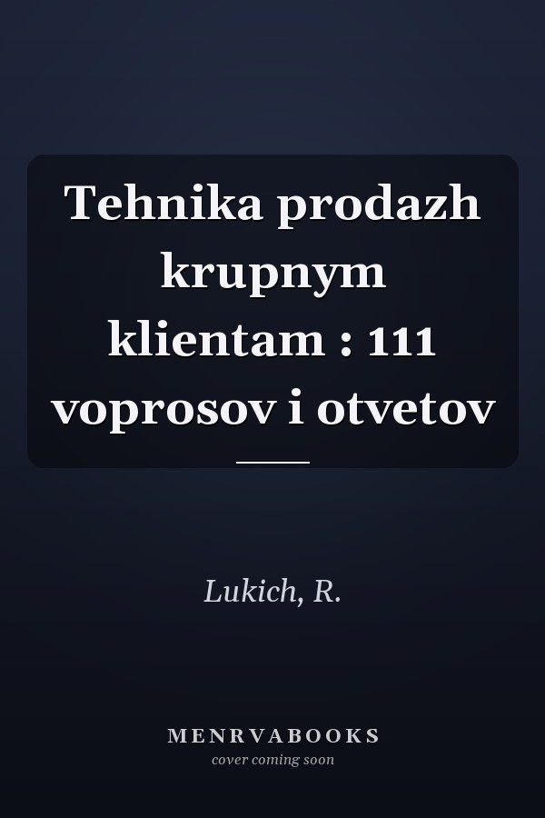 Tehnika prodazh krupnym klientam : 111 voprosov i otvetov