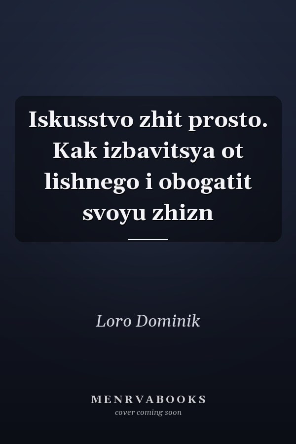 Iskusstvo zhit prosto. Kak izbavitsya ot lishnego i obogatit svoyu zhizn