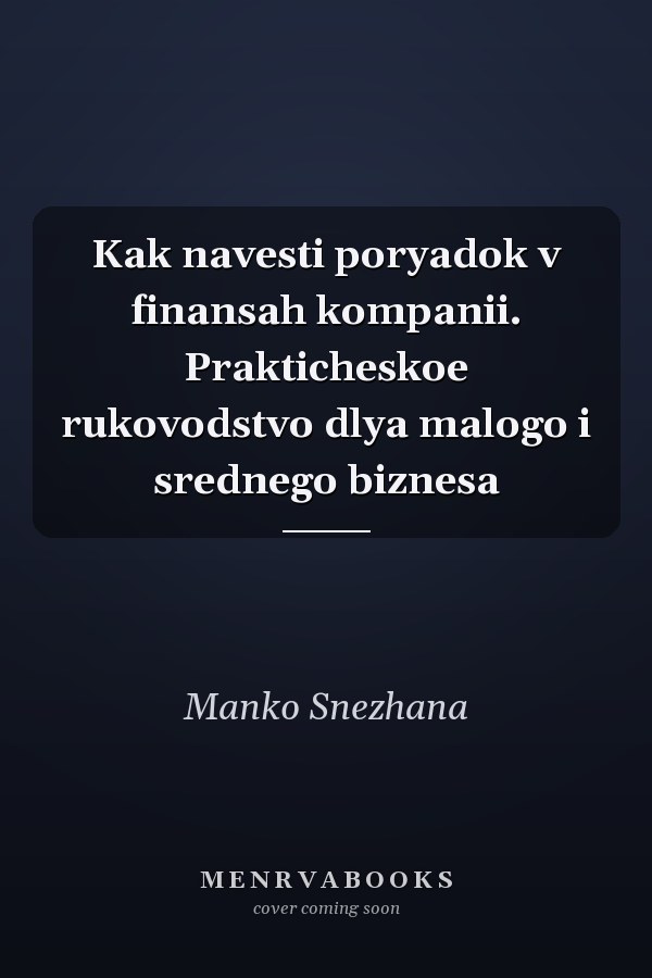 Kak navesti poryadok v finansah kompanii. Prakticheskoe rukovodstvo dlya malogo i srednego biznesa