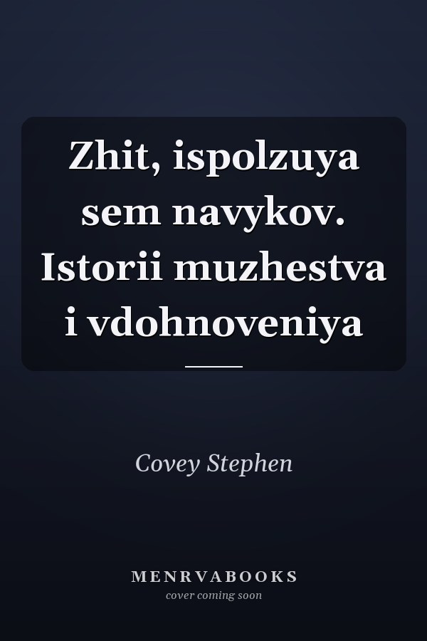 Zhit, ispolzuya sem navykov. Istorii muzhestva i vdohnoveniya