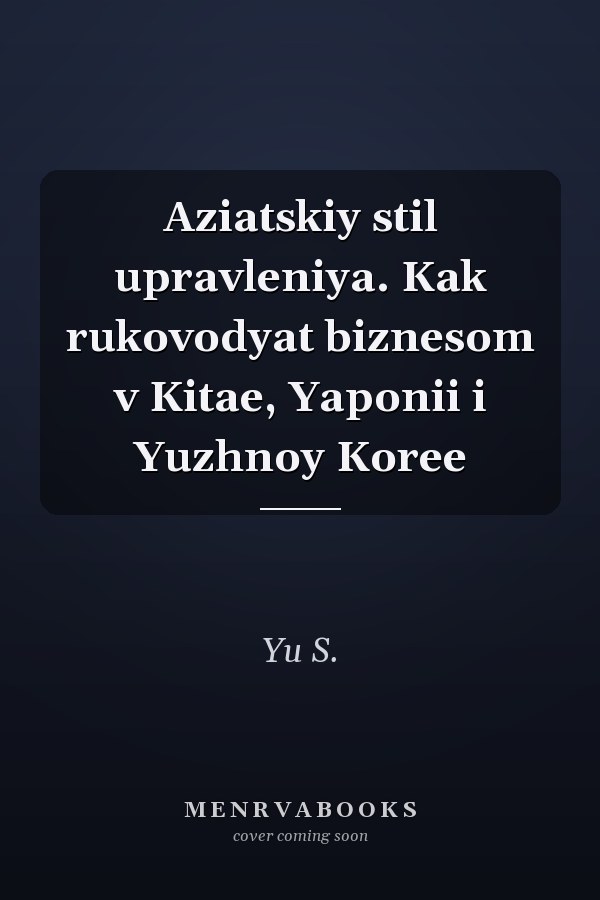 Aziatskiy stil upravleniya. Kak rukovodyat biznesom v Kitae, Yaponii i Yuzhnoy Koree