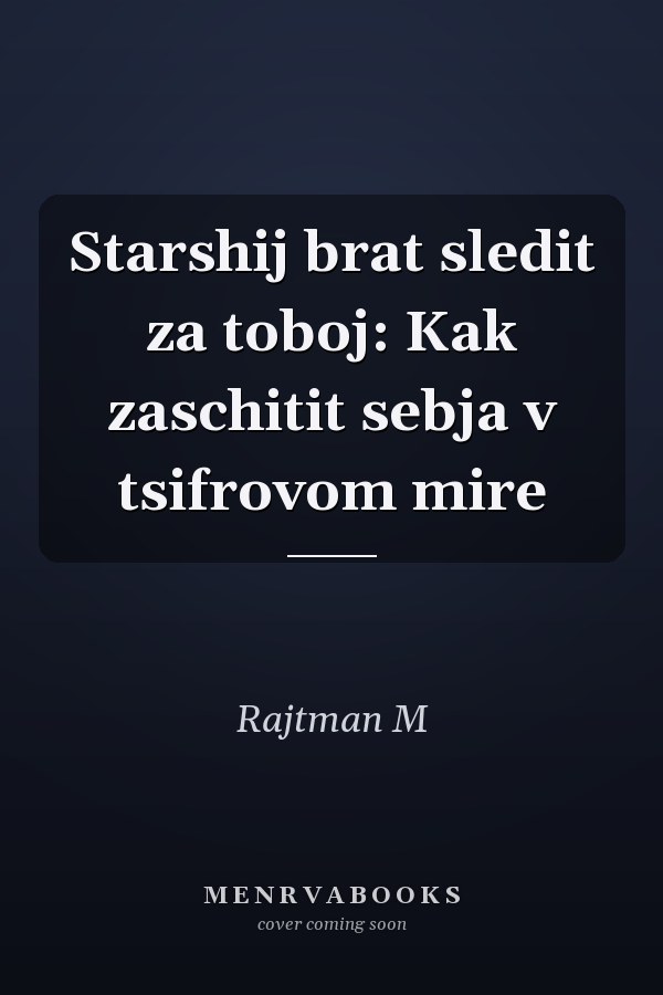 Starshij brat sledit za toboj: Kak zaschitit sebja v tsifrovom mire