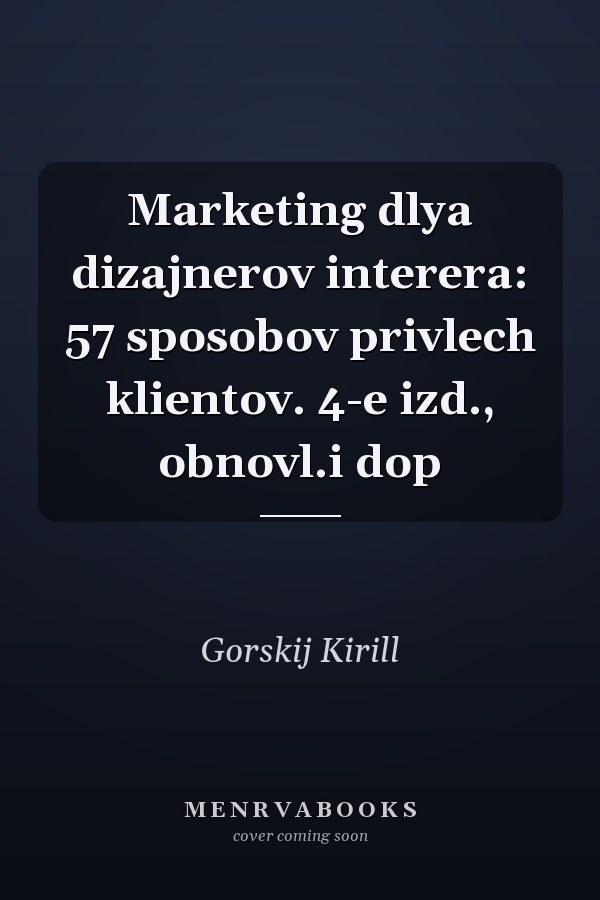 Marketing dlya dizajnerov interera: 57 sposobov privlech klientov. 4-e izd., obnovl.i dop
