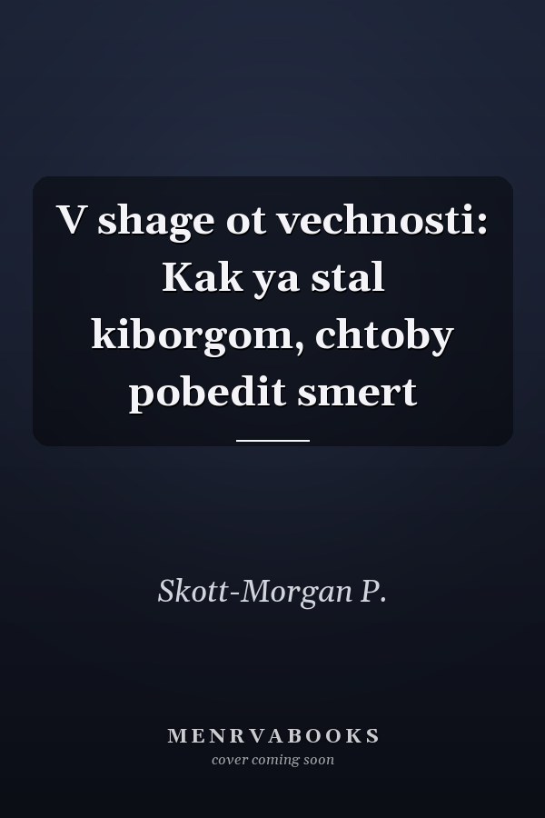 V shage ot vechnosti: Kak ya stal kiborgom, chtoby pobedit smert