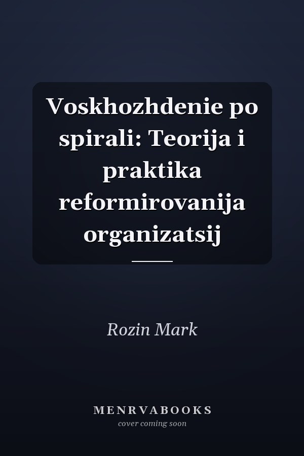 Voskhozhdenie po spirali: Teorija i praktika reformirovanija organizatsij