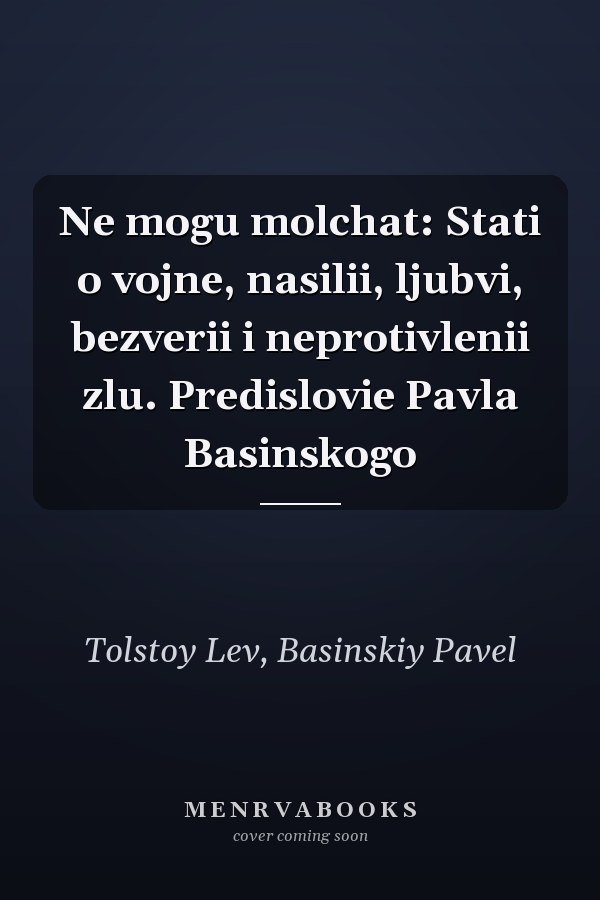 Ne mogu molchat: Stati o vojne, nasilii, ljubvi, bezverii i neprotivlenii zlu. Predislovie Pavla Basinskogo