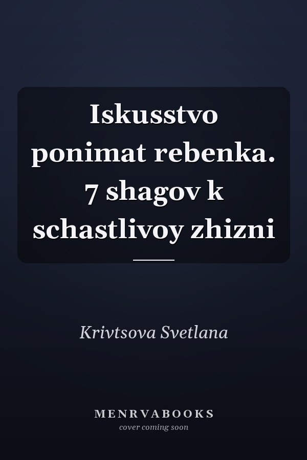 Iskusstvo ponimat rebenka. 7 shagov k schastlivoy zhizni