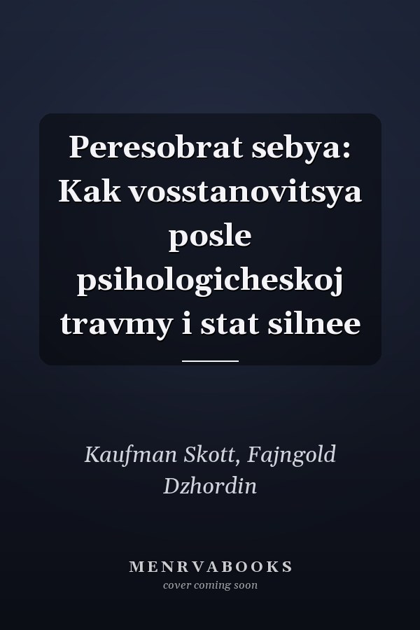 Peresobrat sebya: Kak vosstanovitsya posle psihologicheskoj travmy i stat silnee