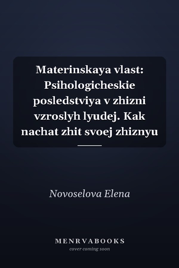 Materinskaya vlast: Psihologicheskie posledstviya v zhizni vzroslyh lyudej. Kak nachat zhit svoej zhiznyu