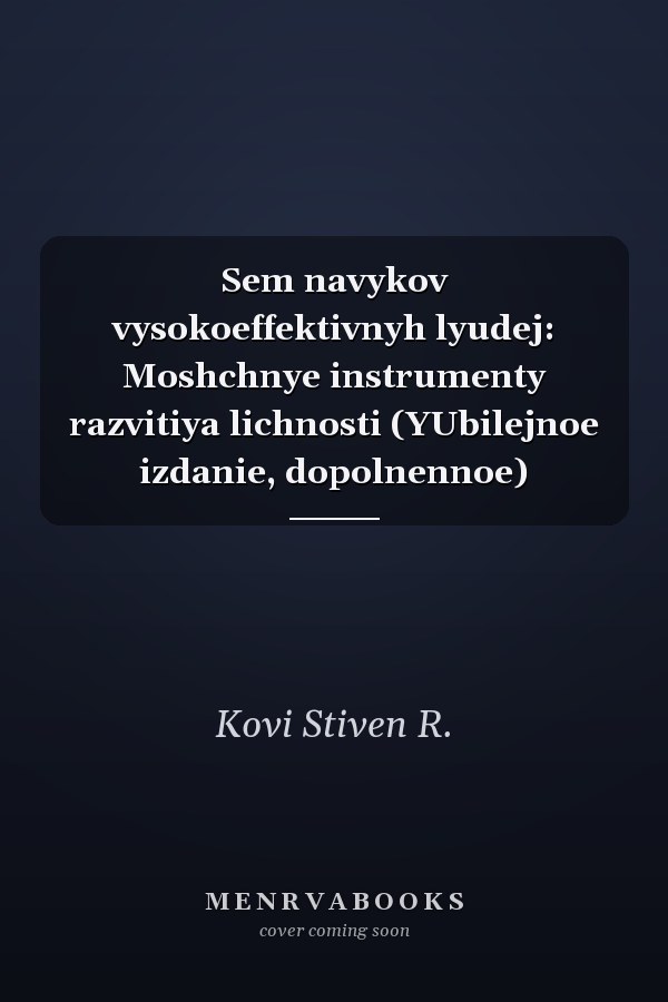 Sem navykov vysokoeffektivnyh lyudej: Moshchnye instrumenty razvitiya lichnosti (YUbilejnoe izdanie, dopolnennoe)