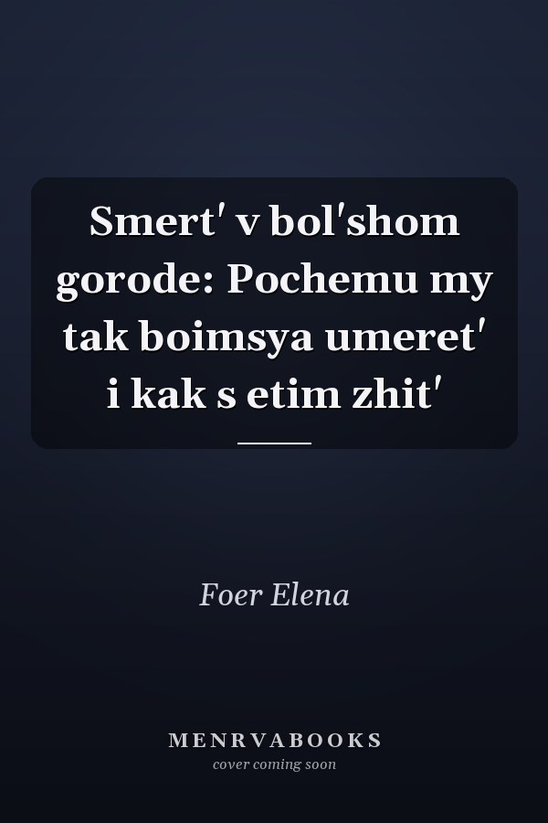 Smert' v bol'shom gorode: Pochemu my tak boimsya umeret' i kak s etim zhit'