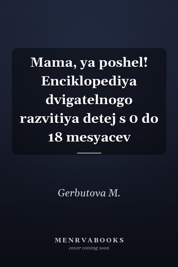 Mama, ya poshel! Enciklopediya dvigatelnogo razvitiya detej s 0 do 18 mesyacev