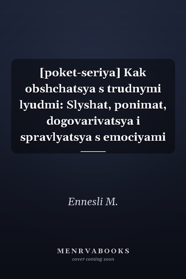 [poket-seriya] Kak obshchatsya s trudnymi lyudmi: Slyshat, ponimat, dogovarivatsya i spravlyatsya s emociyami
