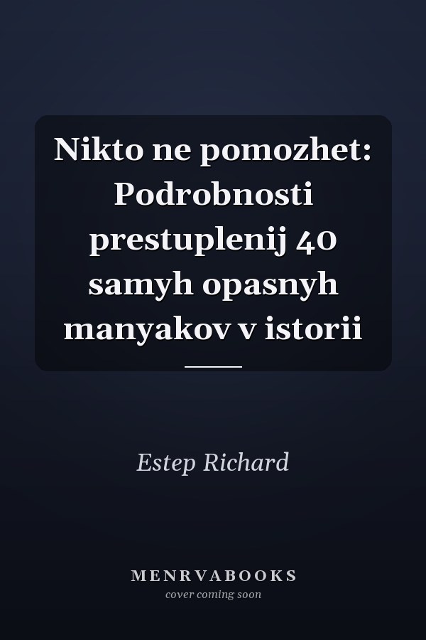 Nikto ne pomozhet: Podrobnosti prestuplenij 40 samyh opasnyh manyakov v istorii