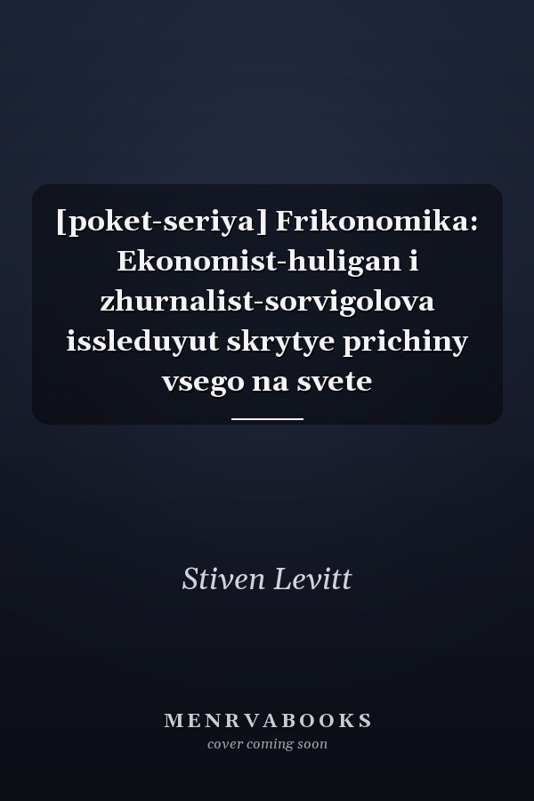 [poket-seriya] Frikonomika: Ekonomist-huligan i zhurnalist-sorvigolova issleduyut skrytye prichiny vsego na svete
