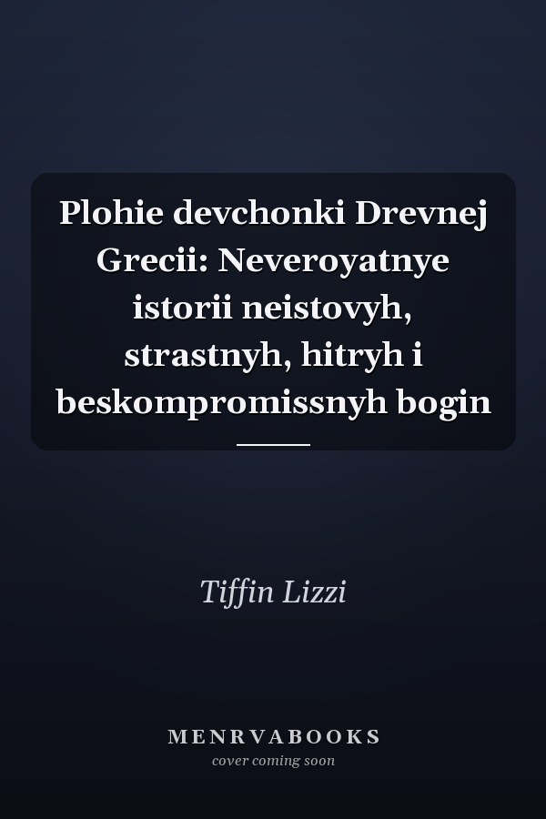 Plohie devchonki Drevnej Grecii: Neveroyatnye istorii neistovyh, strastnyh, hitryh i beskompromissnyh bogin