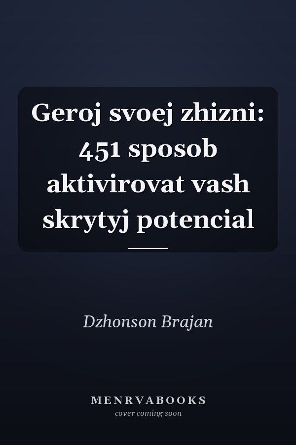 Geroj svoej zhizni: 451 sposob aktivirovat vash skrytyj potencial