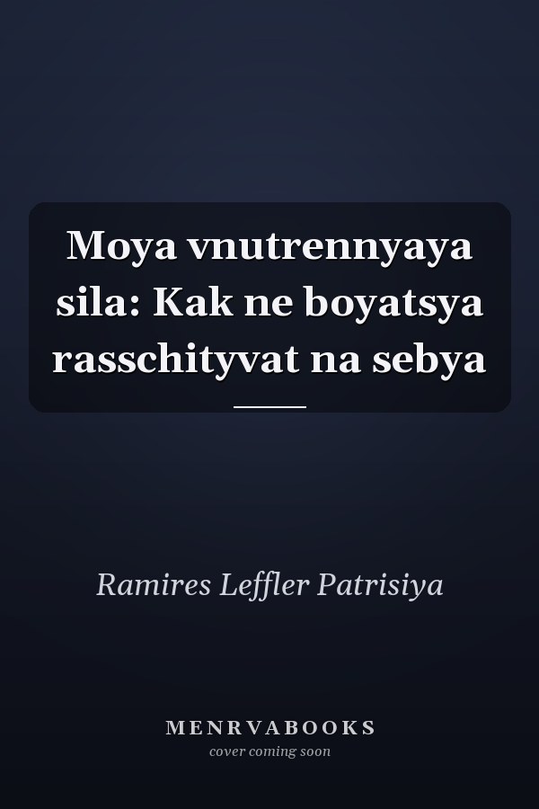 Moya vnutrennyaya sila: Kak ne boyatsya rasschityvat na sebya