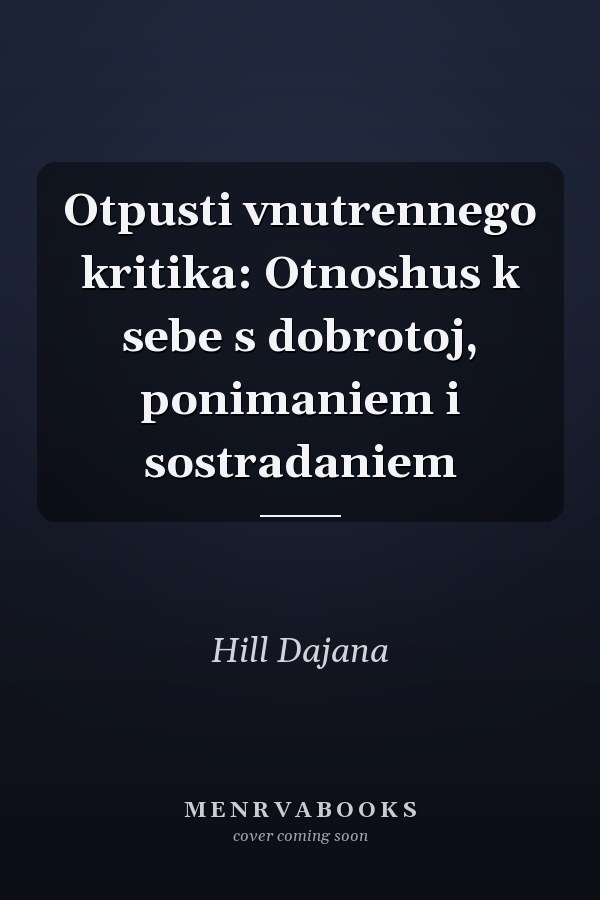 Otpusti vnutrennego kritika: Otnoshus k sebe s dobrotoj, ponimaniem i sostradaniem