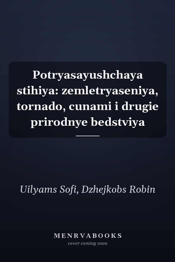 Potryasayushchaya stihiya: zemletryaseniya, tornado, cunami i drugie prirodnye bedstviya