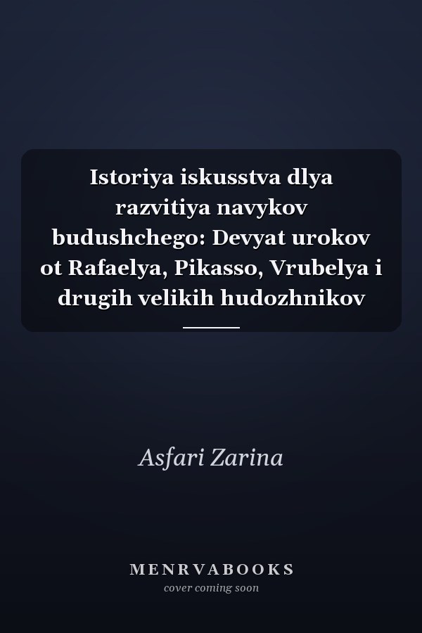 Istoriya iskusstva dlya razvitiya navykov budushchego: Devyat urokov ot Rafaelya, Pikasso, Vrubelya i drugih velikih hudozhnikov