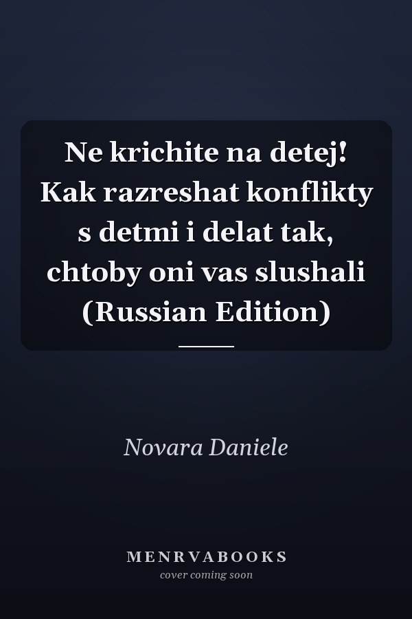 Ne krichite na detej! Kak razreshat konflikty s detmi i delat tak, chtoby oni vas slushali (Russian Edition)