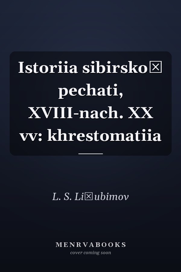 Istoriia sibirskoĭ pechati, XVIII-nach. XX vv: khrestomatiia