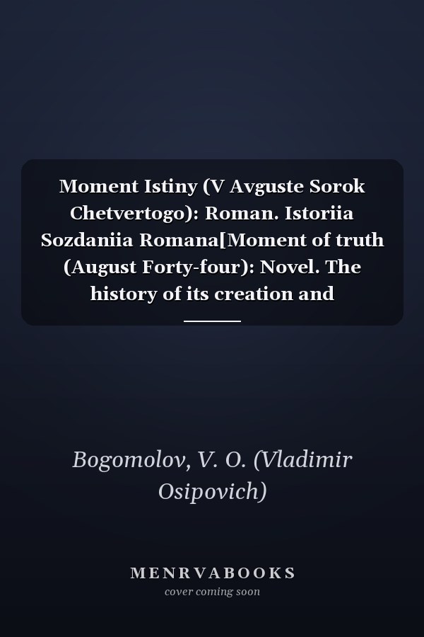 Moment Istiny (V Avguste Sorok Chetvertogo): Roman. Istoriia Sozdaniia Romana[Moment of truth (August Forty-four): Novel. The history of its creation and publishing]