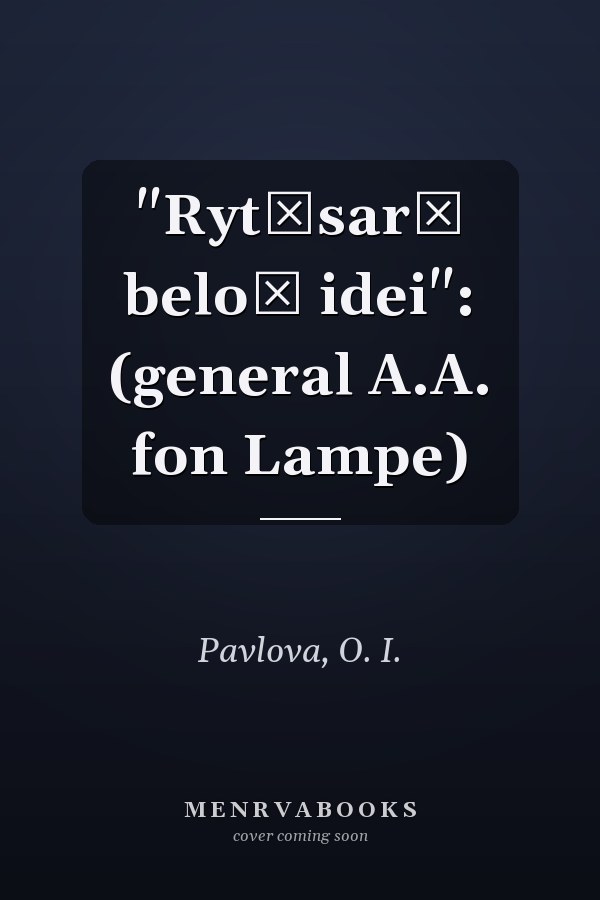 "Ryt͡sarʹ beloĭ idei": (general A.A. fon Lampe)