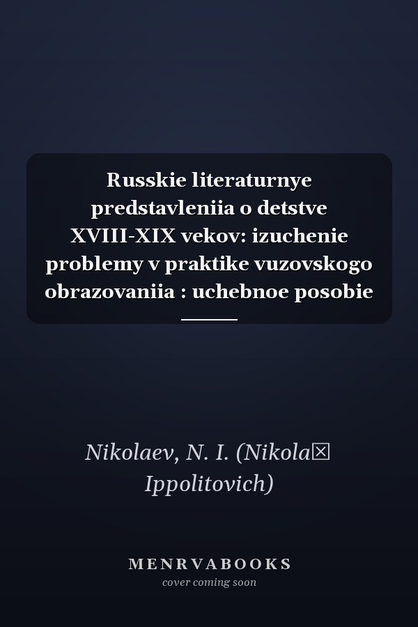 Russkie literaturnye predstavleniia o detstve XVIII-XIX vekov: izuchenie problemy v praktike vuzovskogo obrazovaniia : uchebnoe posobie