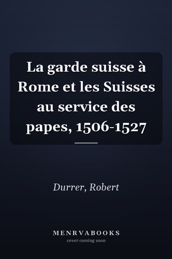 La garde suisse à Rome et les Suisses au service des papes, 1506-1527