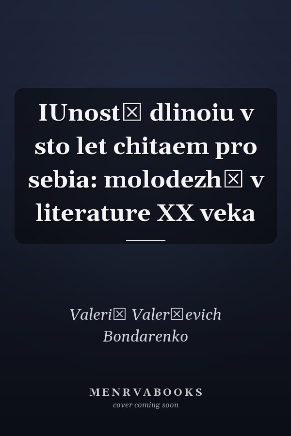 IUnostʹ dlinoiu v sto let chitaem pro sebia: molodezhʹ v literature XX veka
