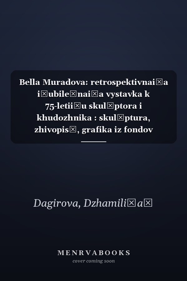 Bella Muradova: retrospektivnai͡a i͡ubileĭnai͡a vystavka k 75-letii͡u skulʹptora i khudozhnika : skulʹptura, zhivopisʹ, grafika iz fondov muzeev i sobranii͡a avtora : 25 fevrali͡a - 31 marta 2016, Makhachkala, DMII im. P.S. Gamzatovoĭ