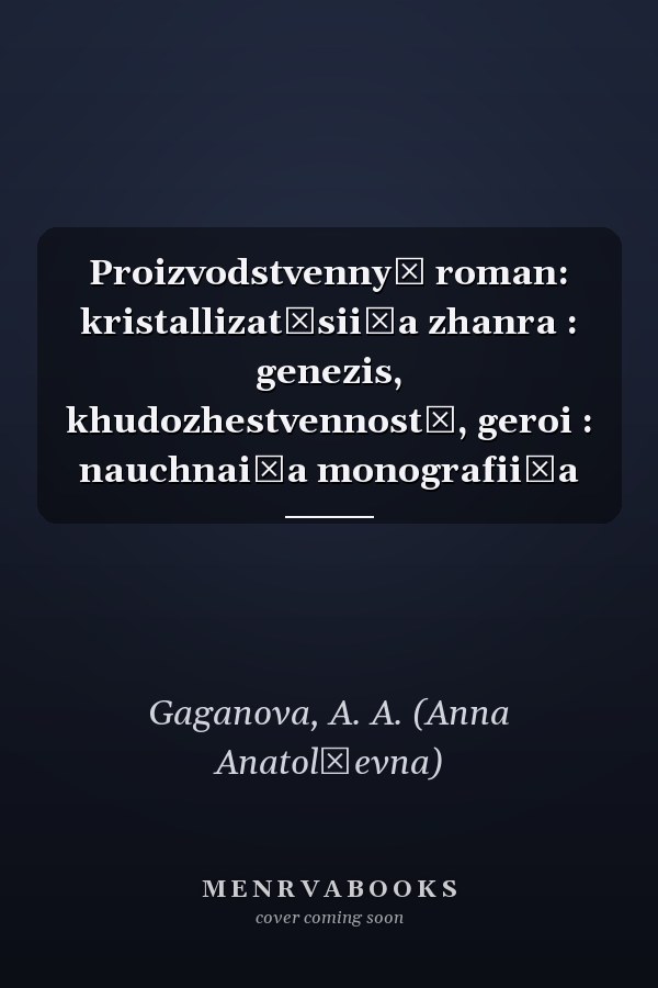 Proizvodstvennyĭ roman: kristallizat͡sii͡a zhanra : genezis, khudozhestvennostʹ, geroi : nauchnai͡a monografii͡a
