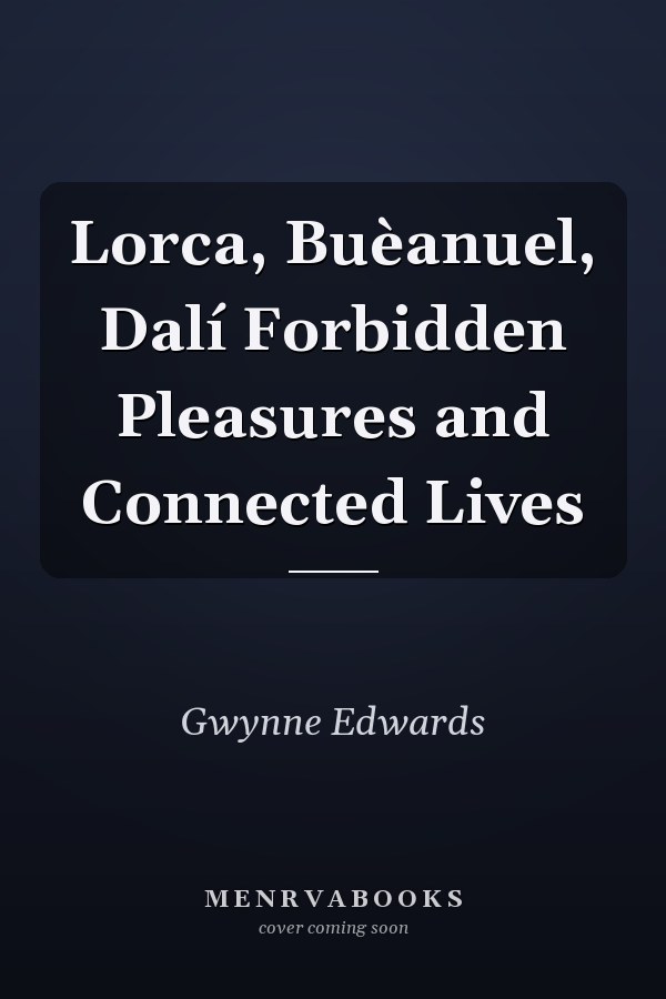 Lorca, Buèanuel, Dalí Forbidden Pleasures and Connected Lives