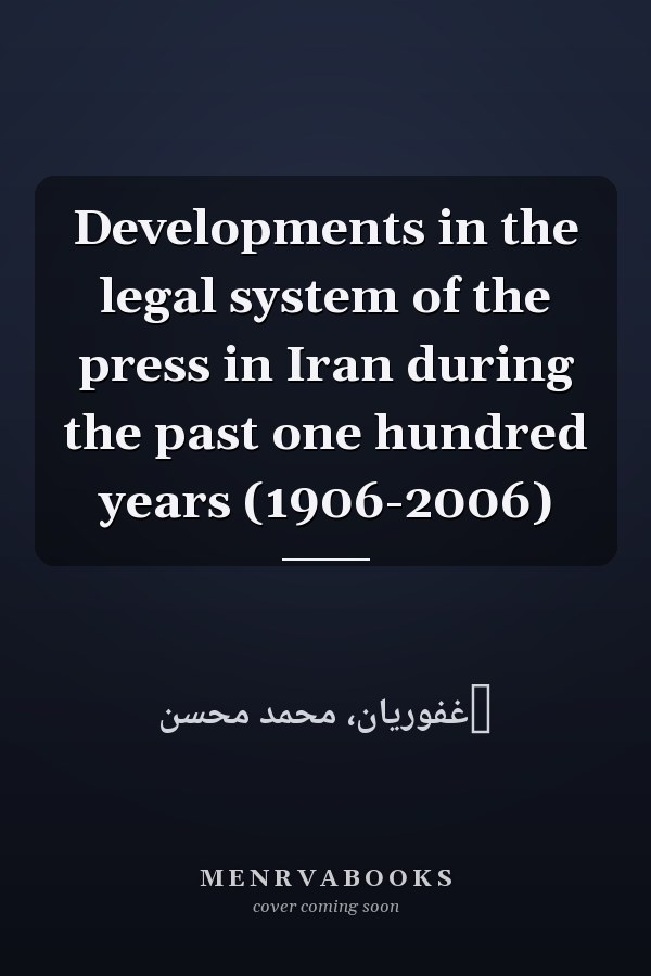 Developments in the legal system of the press in Iran during the past one hundred years (1906-2006)