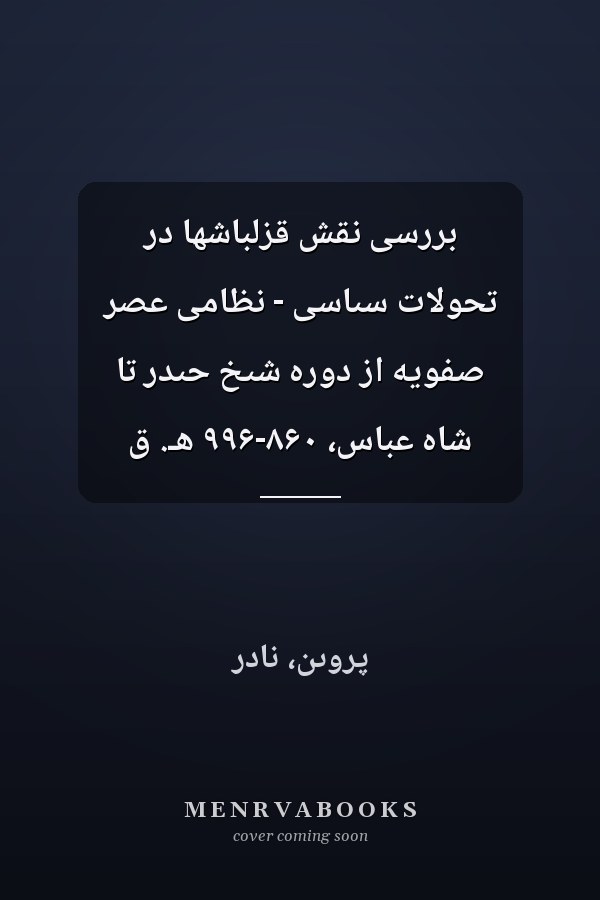 بررسى نقش قزلباشها در تحولات سىاسى - نظامى عصر صفويه از دوره شىخ حىدر تا شاه عباس، ۸۶۰-۹۹۶ هـ. ق