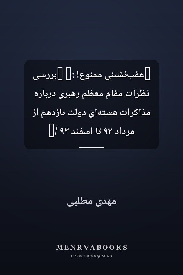 ‏عقب‌نشىنى ممنوع! :‏ ‏بر‌رسى نظرات مقام معظم رهبرى درباره مذاکرات هسته‌اى دولت ىازدهم از مرداد ٩٢ تا اسفند ٩٣ /‏