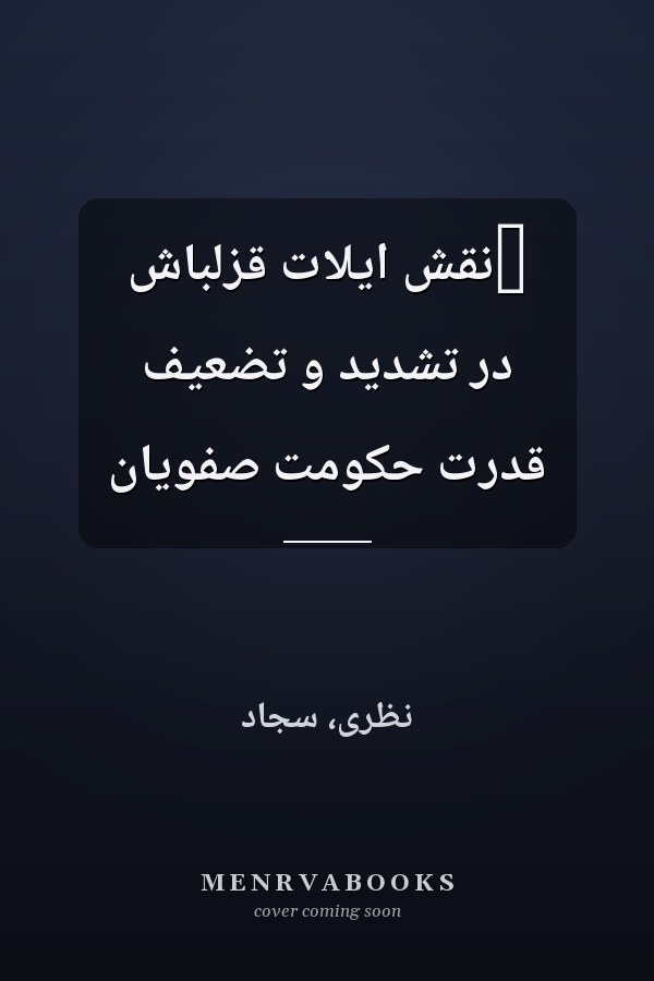 ‏نقش ايلات قزلباش در تشديد و تضعيف قدرت حکومت صفويان