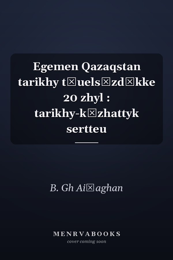 Egemen Qazaqstan tarikhy tăuelsīzdīkke 20 zhyl : tarikhy-kūzhattyk sertteu