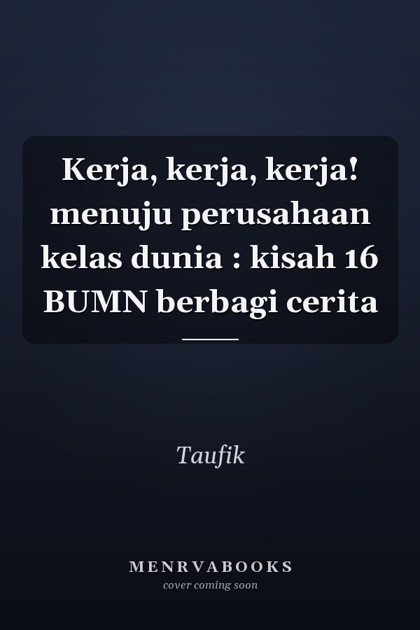 Kerja, kerja, kerja! menuju perusahaan kelas dunia : kisah 16 BUMN berbagi cerita