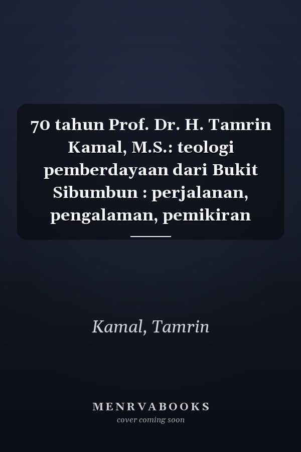 70 tahun Prof. Dr. H. Tamrin Kamal, M.S.: teologi pemberdayaan dari Bukit Sibumbun : perjalanan, pengalaman, pemikiran