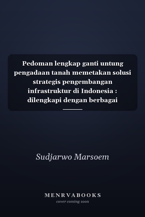 Pedoman lengkap ganti untung pengadaan tanah memetakan solusi strategis pengembangan infrastruktur di Indonesia : dilengkapi dengan berbagai peraturan penting tentang pertanahan