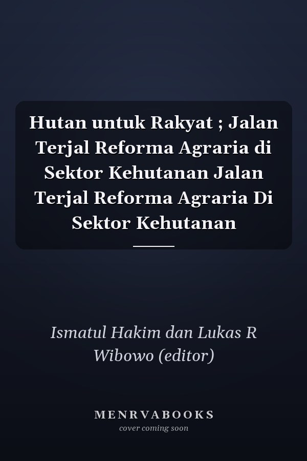 Hutan untuk Rakyat ; Jalan Terjal Reforma Agraria di Sektor Kehutanan Jalan Terjal Reforma Agraria Di Sektor Kehutanan