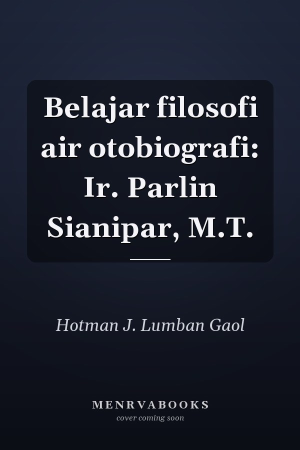 Belajar filosofi air otobiografi: Ir. Parlin Sianipar, M.T.