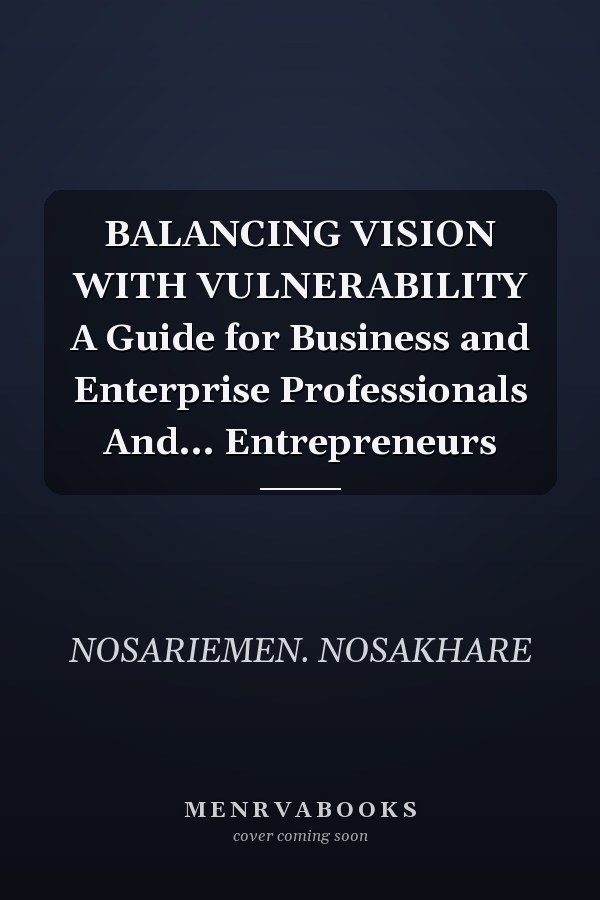 BALANCING VISION WITH VULNERABILITY A Guide for Business and Enterprise Professionals And... Entrepreneurs